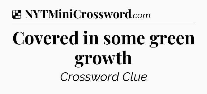 Solution: Covered in some green growth - NYT Crossword