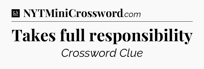 Takes full responsibility - LA Times Crossword
