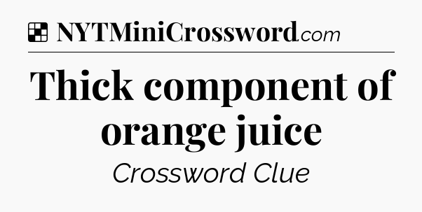 Solution: Thick component of orange juice - NYT Crossword