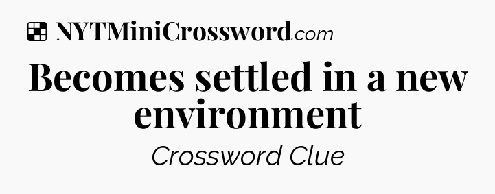 Solution: Becomes settled in a new environment - NYT Crossword