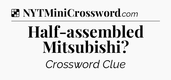 Solution: Half-assembled Mitsubishi - NYT Crossword