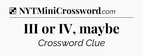 Solution: III or IV, maybe - NYT Crossword