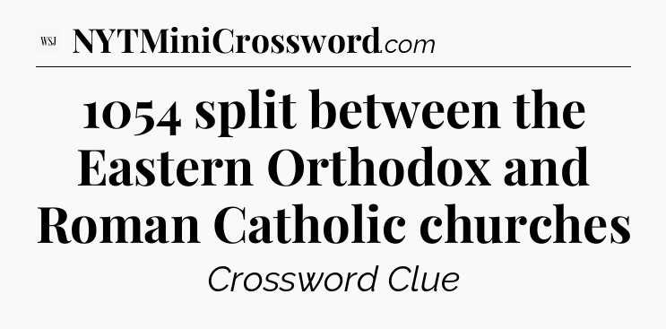 1054 split between the Eastern Orthodox and Roman Catholic churches - WSJ Crossword