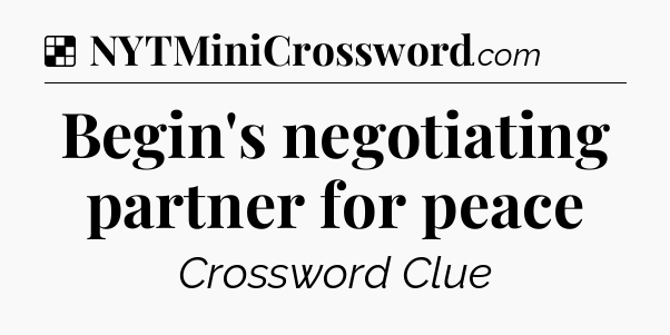 Solution: Begin's negotiating partner for peace - NYT Crossword