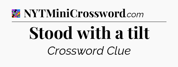 Stood with a tilt Crossword Clue