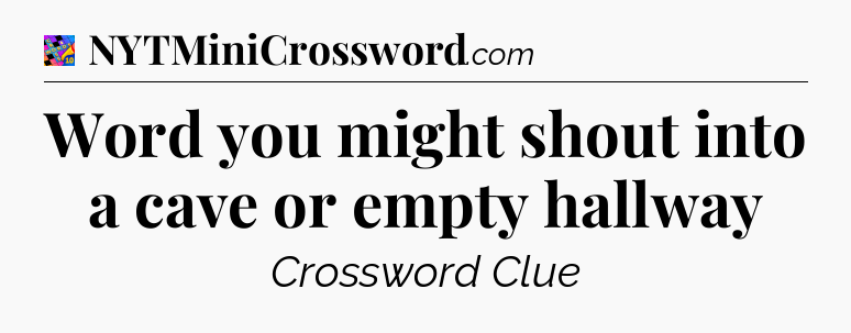 Word you might shout into a cave or empty hallway Crossword Clue