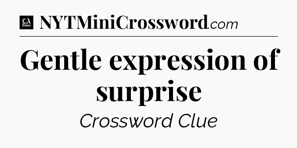Gentle expression of surprise - LA Times Crossword