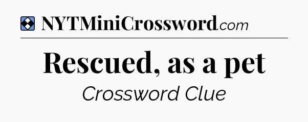 Solution: Rescued, as a pet - NYT Mini Crossword
