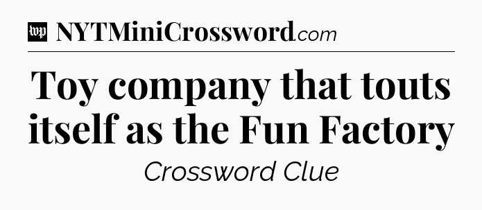 Toy company that touts itself as the Fun Factory Crossword Clue