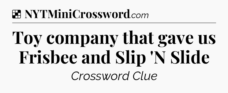 Solution: Toy company that gave us Frisbee and Slip 'N Slide - NYT Crossword