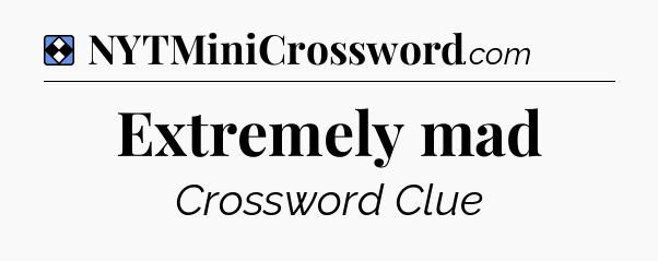 Solution: Extremely mad - NYT Mini Crossword