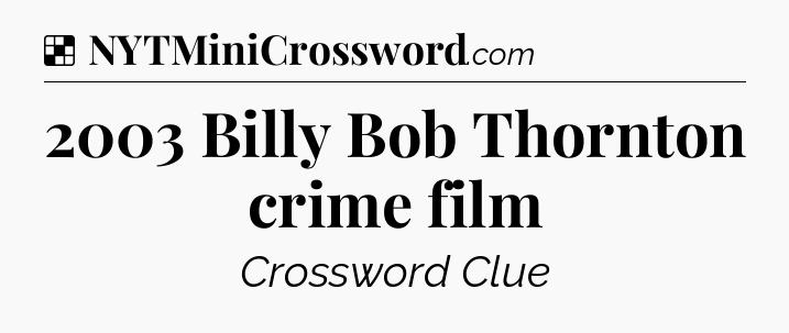Solution: 2003 Billy Bob Thornton crime film - NYT Crossword