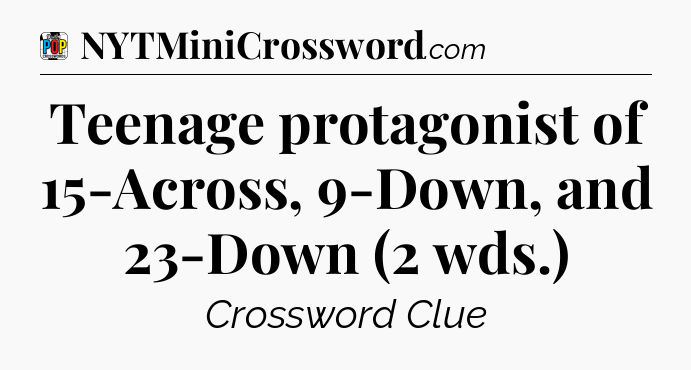 Teenage protagonist of 15-Across, 9-Down, and 23-Down (2 wds.) Crossword Clue