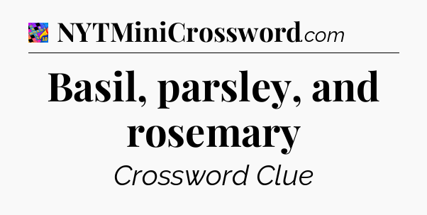 Basil, parsley, and rosemary Crossword Clue