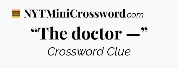 “The doctor —” - Eugene Sheffer Crossword