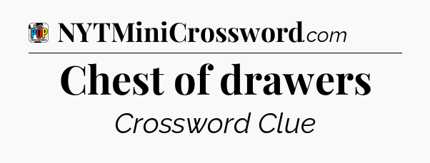 Chest of drawers Crossword Clue