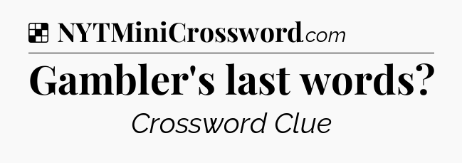 Solution: Gambler's last words - NYT Crossword