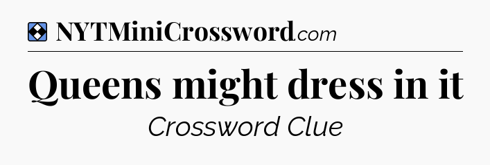 Solution: Queens might dress in it - NYT Mini Crossword
