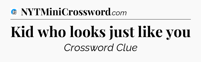 Kid who looks just like you Crossword Clue
