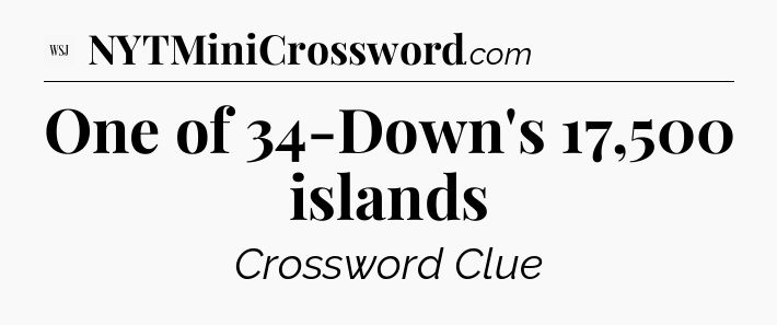 One of 34-Down's 17,500 islands - WSJ Crossword