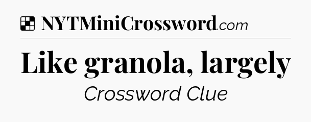 Solution: Like granola, largely - NYT Crossword