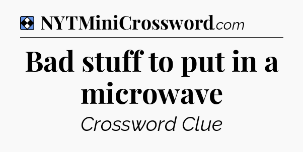 Solution: Bad stuff to put in a microwave - NYT Mini Crossword