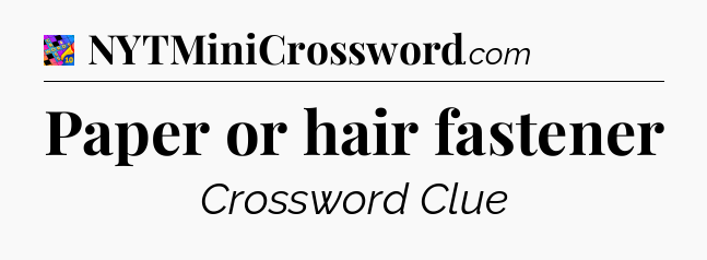 Paper or hair fastener Crossword Clue