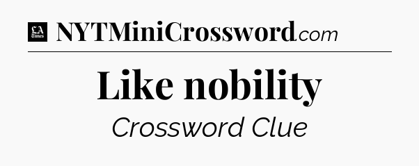 Like nobility - LA Times Crossword