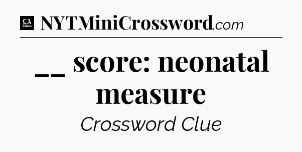 __ score: neonatal measure - LA Times Crossword