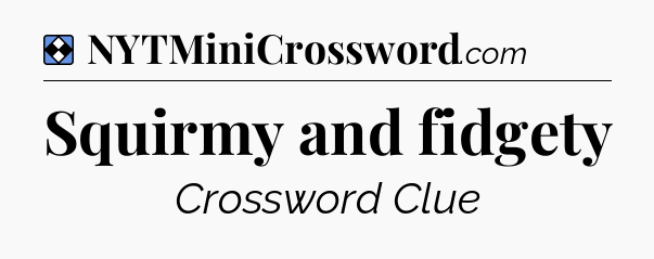 Solution: Squirmy and fidgety - NYT Mini Crossword