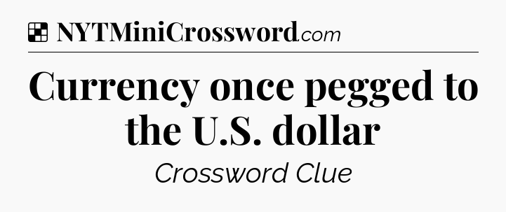 Solution: Currency once pegged to the U.S. dollar - NYT Crossword