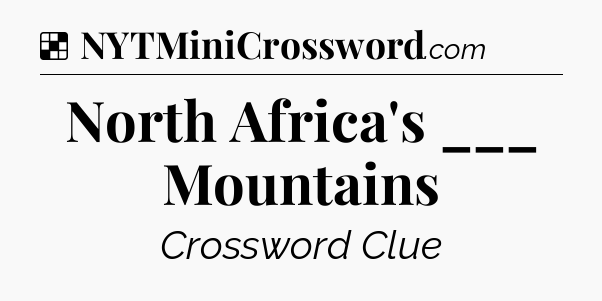 Solution: North Africa's ___ Mountains - NYT Crossword