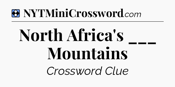 Solution: North Africa's ___ Mountains - NYT Mini Crossword