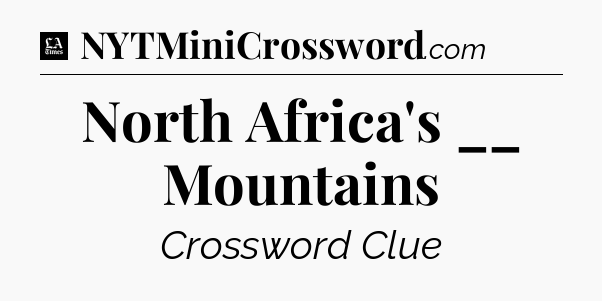 North Africa's __ Mountains - LA Times Crossword