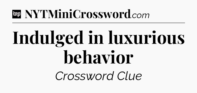 Indulged in luxurious behavior Crossword Clue