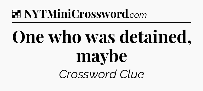 Solution: One who was detained, maybe - NYT Crossword