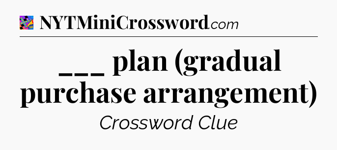 ___ plan (gradual purchase arrangement) Crossword Clue