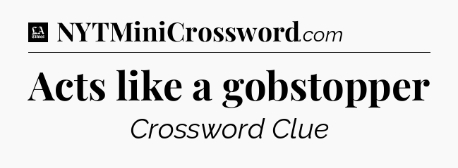 Acts like a gobstopper - LA Times Crossword