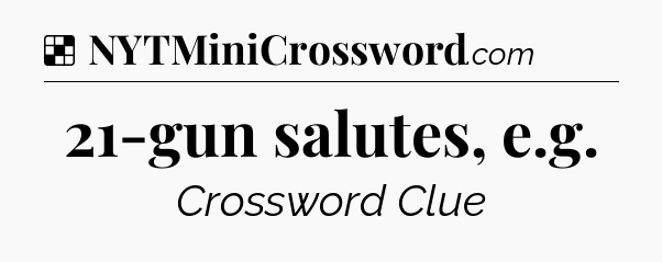 Solution: 21-gun salutes, e.g - NYT Crossword