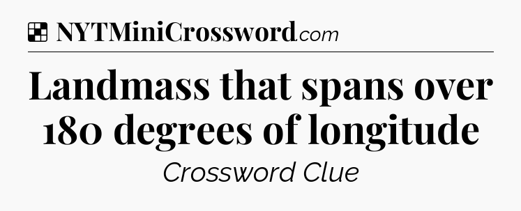 Solution: Landmass that spans over 180 degrees of longitude - NYT Crossword