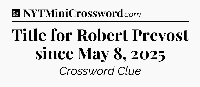 Title for Robert Prevost since May 8, 2025 - LA Times Crossword
