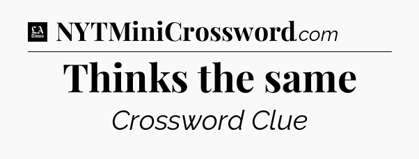 Thinks the same - LA Times Crossword