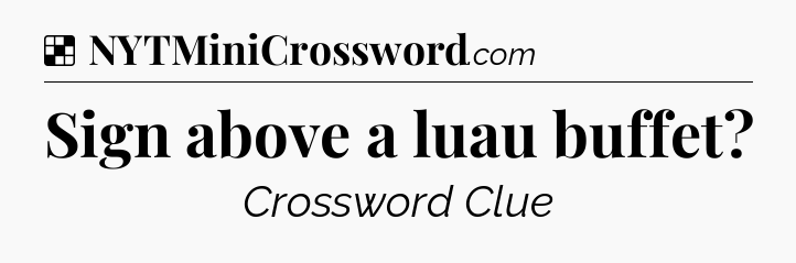 Solution: Sign above a luau buffet - NYT Crossword