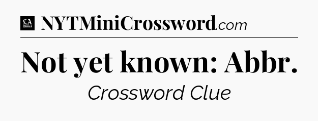 Not yet known: Abbr - LA Times Crossword