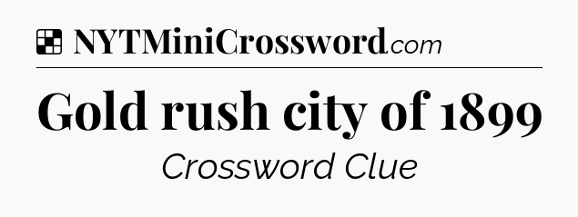 Solution: Gold rush city of 1899 - NYT Crossword
