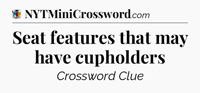 Seat features that may have cupholders Crossword Clue