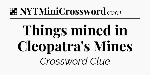 Solution: Things mined in Cleopatra's Mines - NYT Crossword