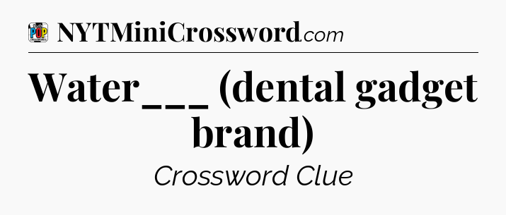 Water___ (dental gadget brand) Crossword Clue