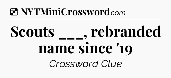 Solution: Scouts ___, rebranded name since '19 - NYT Crossword