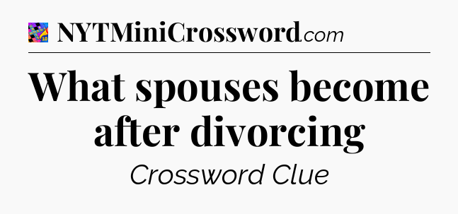 What spouses become after divorcing Crossword Clue